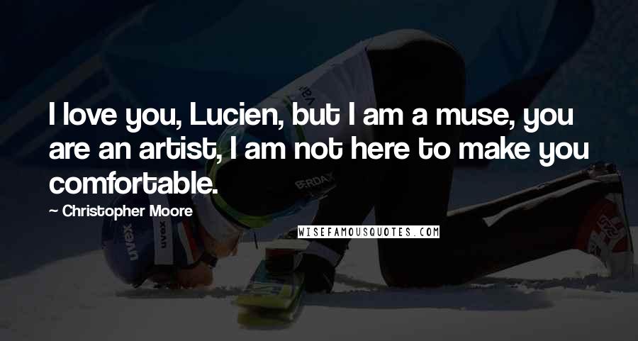 Christopher Moore Quotes: I love you, Lucien, but I am a muse, you are an artist, I am not here to make you comfortable.