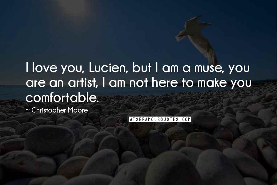 Christopher Moore Quotes: I love you, Lucien, but I am a muse, you are an artist, I am not here to make you comfortable.