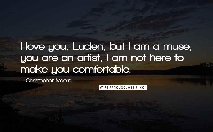 Christopher Moore Quotes: I love you, Lucien, but I am a muse, you are an artist, I am not here to make you comfortable.