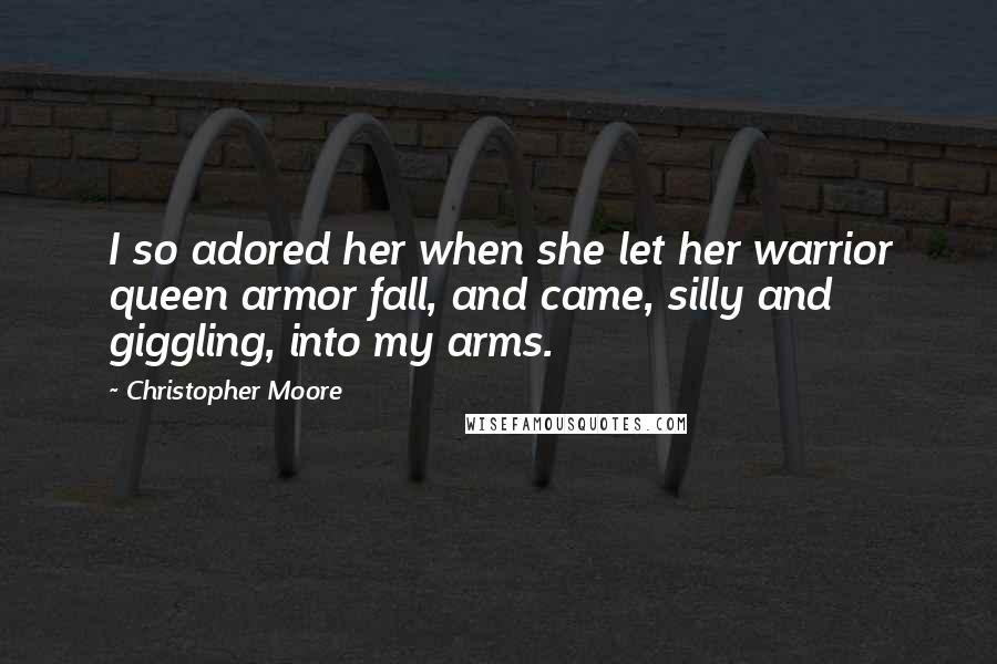 Christopher Moore Quotes: I so adored her when she let her warrior queen armor fall, and came, silly and giggling, into my arms.