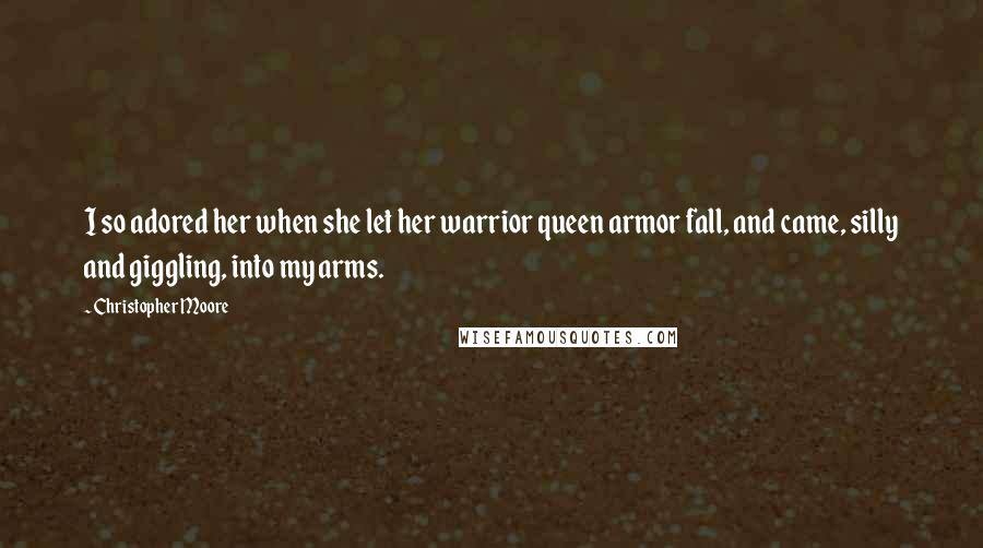 Christopher Moore Quotes: I so adored her when she let her warrior queen armor fall, and came, silly and giggling, into my arms.