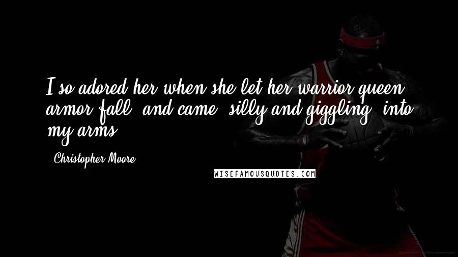 Christopher Moore Quotes: I so adored her when she let her warrior queen armor fall, and came, silly and giggling, into my arms.