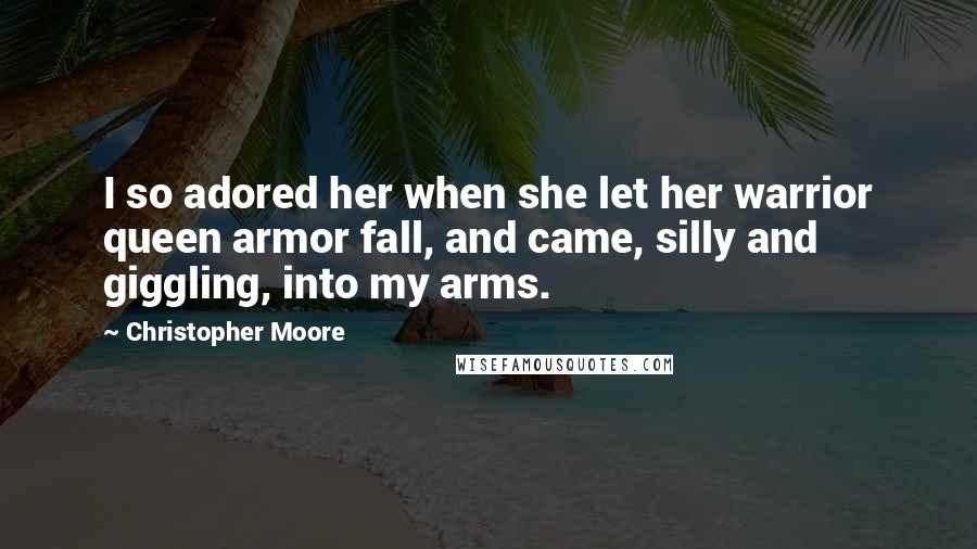 Christopher Moore Quotes: I so adored her when she let her warrior queen armor fall, and came, silly and giggling, into my arms.