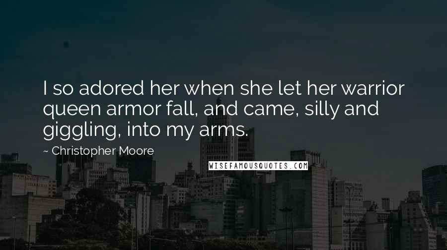 Christopher Moore Quotes: I so adored her when she let her warrior queen armor fall, and came, silly and giggling, into my arms.