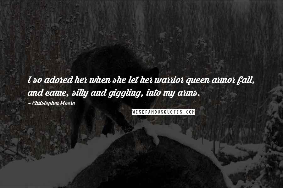 Christopher Moore Quotes: I so adored her when she let her warrior queen armor fall, and came, silly and giggling, into my arms.