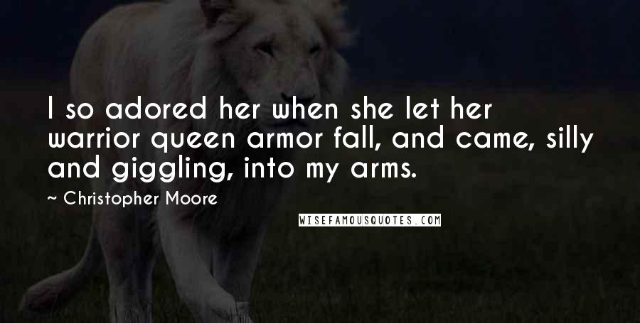 Christopher Moore Quotes: I so adored her when she let her warrior queen armor fall, and came, silly and giggling, into my arms.