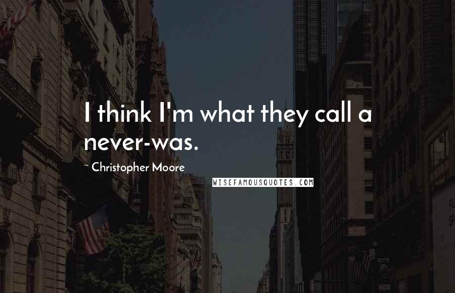 Christopher Moore Quotes: I think I'm what they call a never-was.