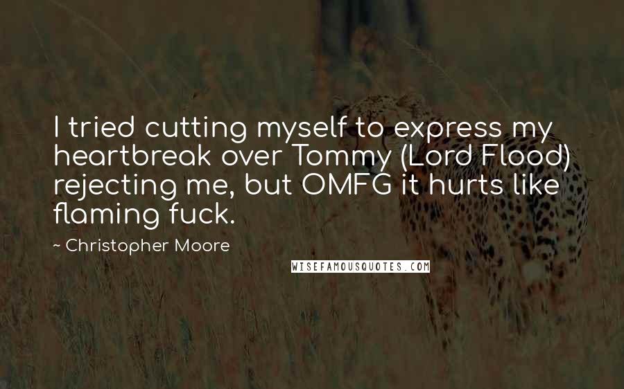 Christopher Moore Quotes: I tried cutting myself to express my heartbreak over Tommy (Lord Flood) rejecting me, but OMFG it hurts like flaming fuck.