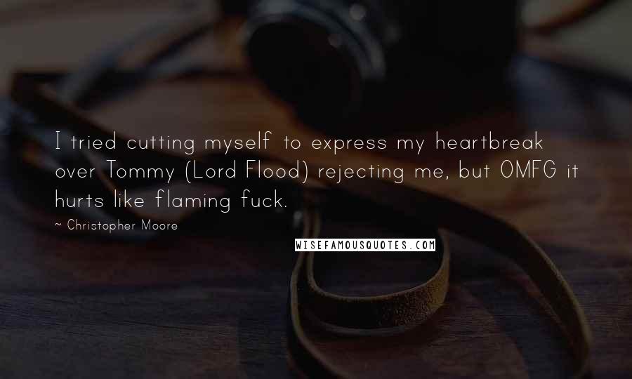 Christopher Moore Quotes: I tried cutting myself to express my heartbreak over Tommy (Lord Flood) rejecting me, but OMFG it hurts like flaming fuck.