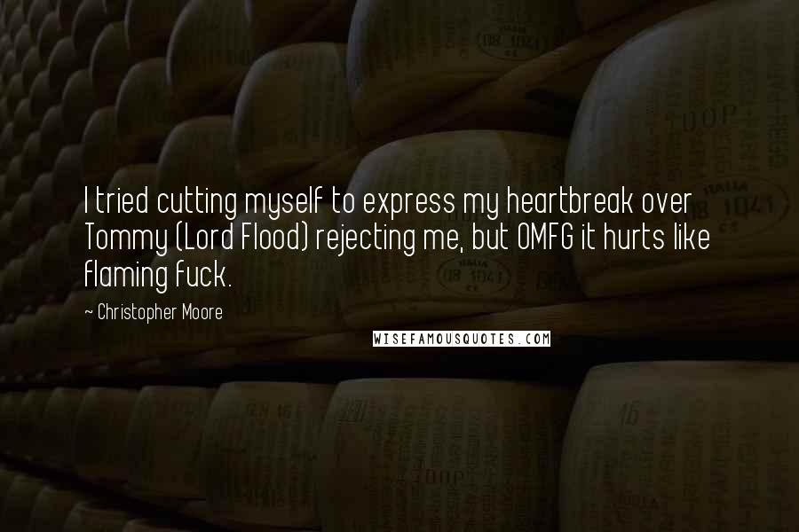 Christopher Moore Quotes: I tried cutting myself to express my heartbreak over Tommy (Lord Flood) rejecting me, but OMFG it hurts like flaming fuck.