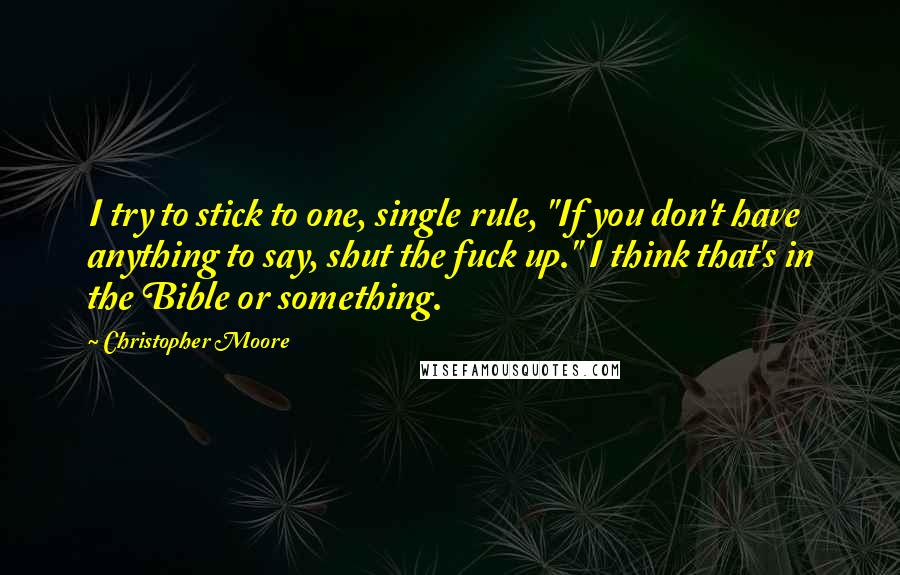 Christopher Moore Quotes: I try to stick to one, single rule, "If you don't have anything to say, shut the fuck up." I think that's in the Bible or something.