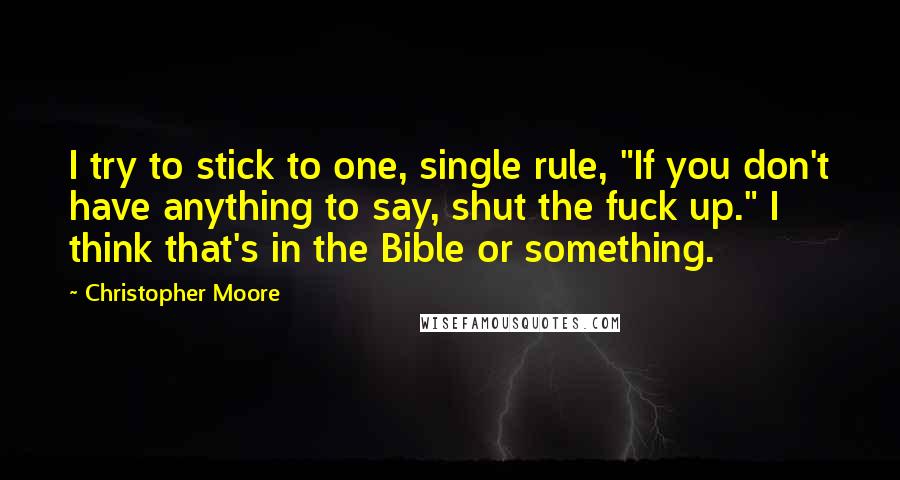 Christopher Moore Quotes: I try to stick to one, single rule, "If you don't have anything to say, shut the fuck up." I think that's in the Bible or something.