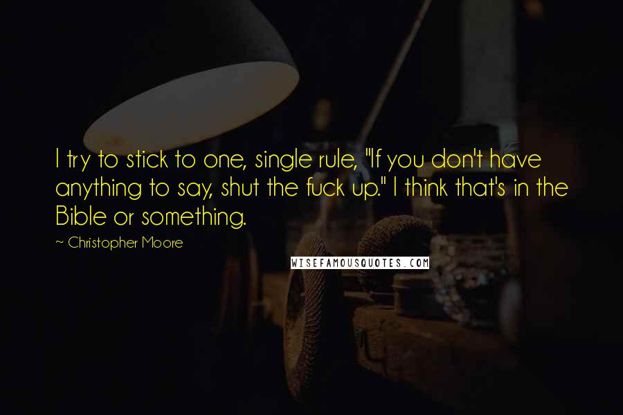 Christopher Moore Quotes: I try to stick to one, single rule, "If you don't have anything to say, shut the fuck up." I think that's in the Bible or something.