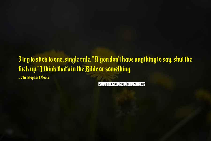 Christopher Moore Quotes: I try to stick to one, single rule, "If you don't have anything to say, shut the fuck up." I think that's in the Bible or something.