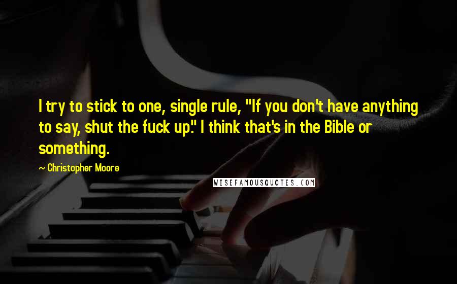Christopher Moore Quotes: I try to stick to one, single rule, "If you don't have anything to say, shut the fuck up." I think that's in the Bible or something.