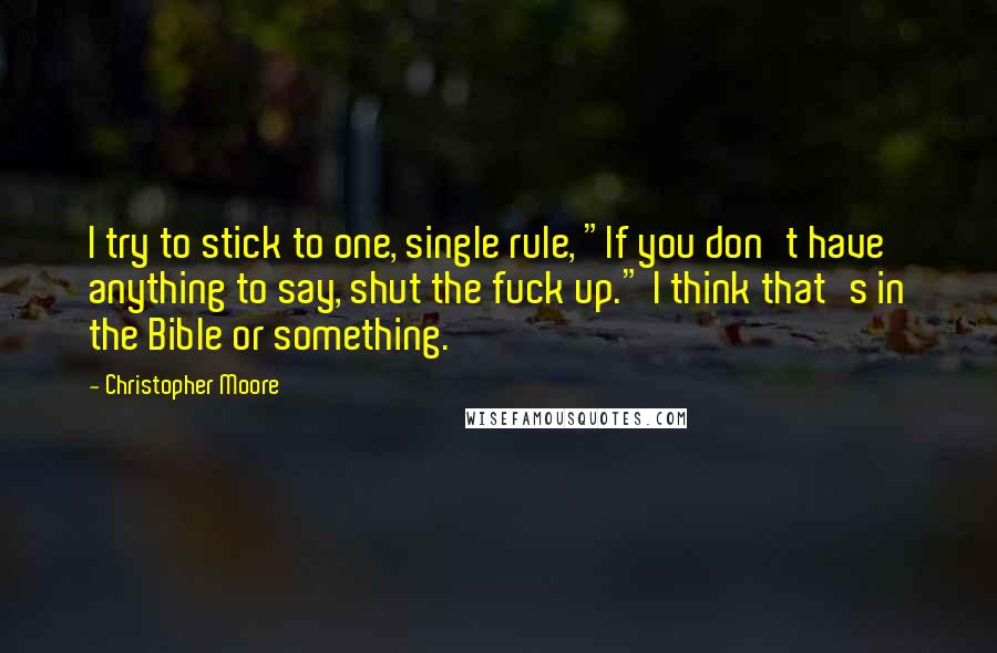 Christopher Moore Quotes: I try to stick to one, single rule, "If you don't have anything to say, shut the fuck up." I think that's in the Bible or something.
