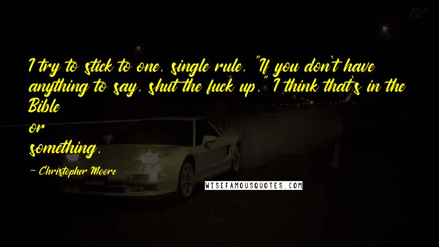 Christopher Moore Quotes: I try to stick to one, single rule, "If you don't have anything to say, shut the fuck up." I think that's in the Bible or something.