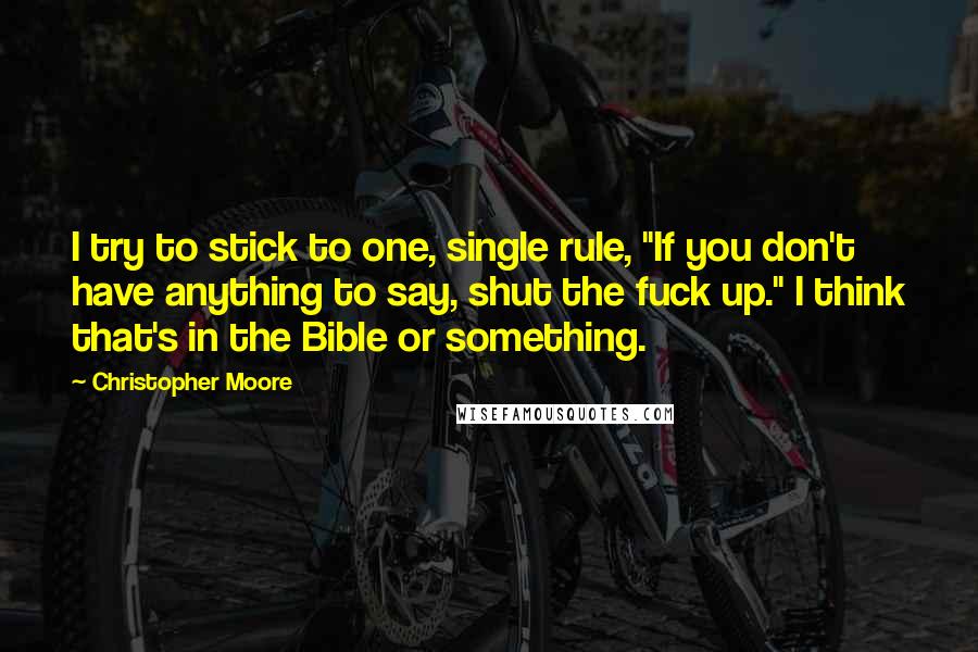 Christopher Moore Quotes: I try to stick to one, single rule, "If you don't have anything to say, shut the fuck up." I think that's in the Bible or something.
