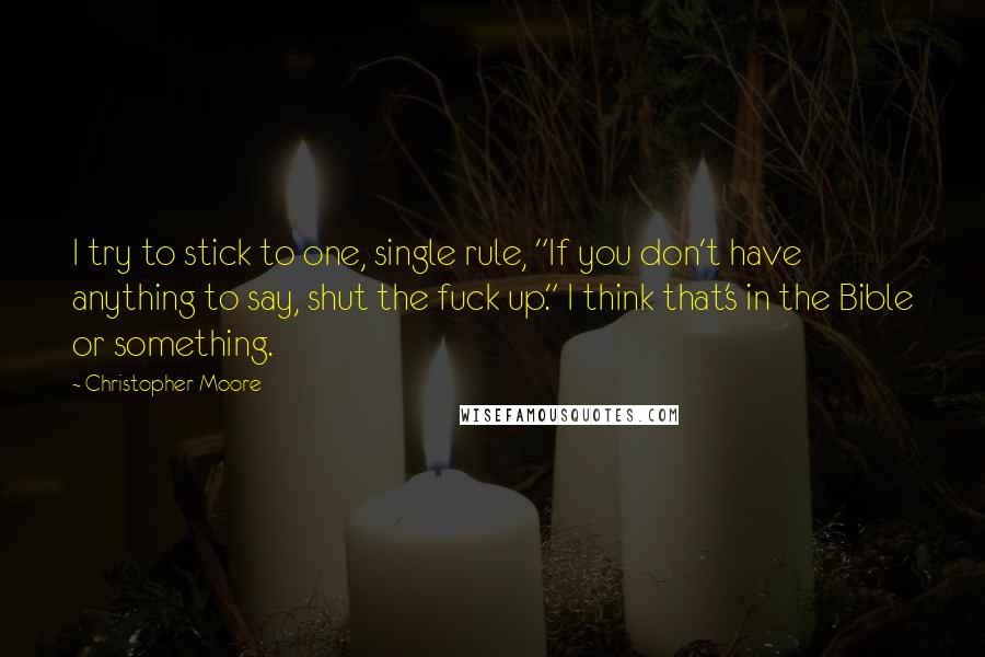 Christopher Moore Quotes: I try to stick to one, single rule, "If you don't have anything to say, shut the fuck up." I think that's in the Bible or something.