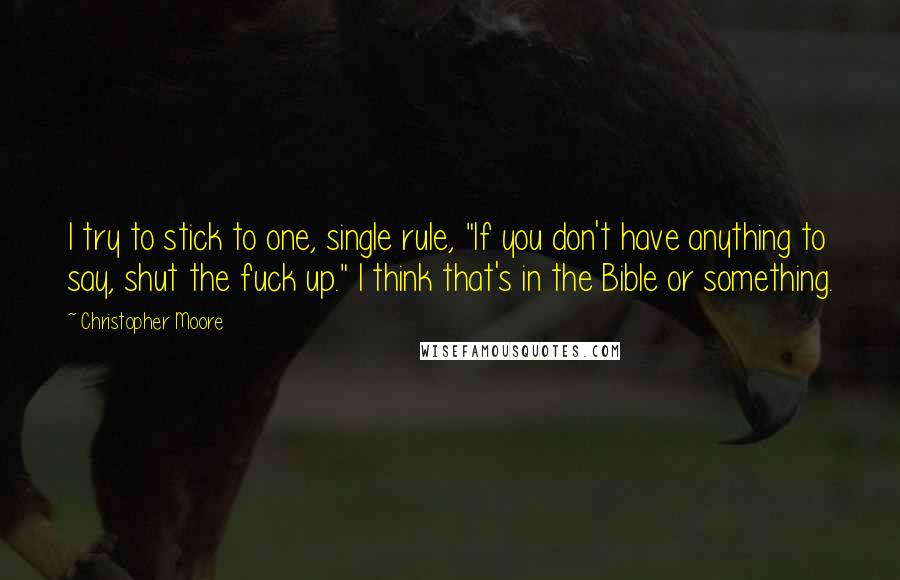 Christopher Moore Quotes: I try to stick to one, single rule, "If you don't have anything to say, shut the fuck up." I think that's in the Bible or something.