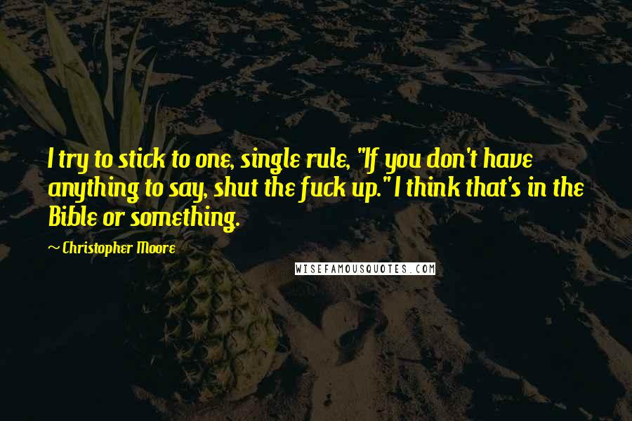 Christopher Moore Quotes: I try to stick to one, single rule, "If you don't have anything to say, shut the fuck up." I think that's in the Bible or something.