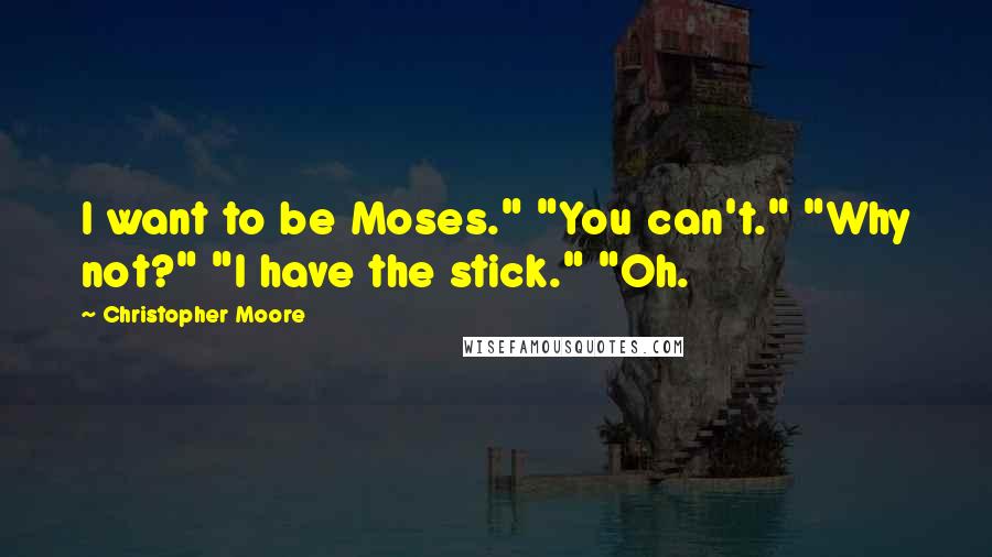 Christopher Moore Quotes: I want to be Moses." "You can't." "Why not?" "I have the stick." "Oh.