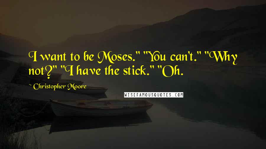 Christopher Moore Quotes: I want to be Moses." "You can't." "Why not?" "I have the stick." "Oh.