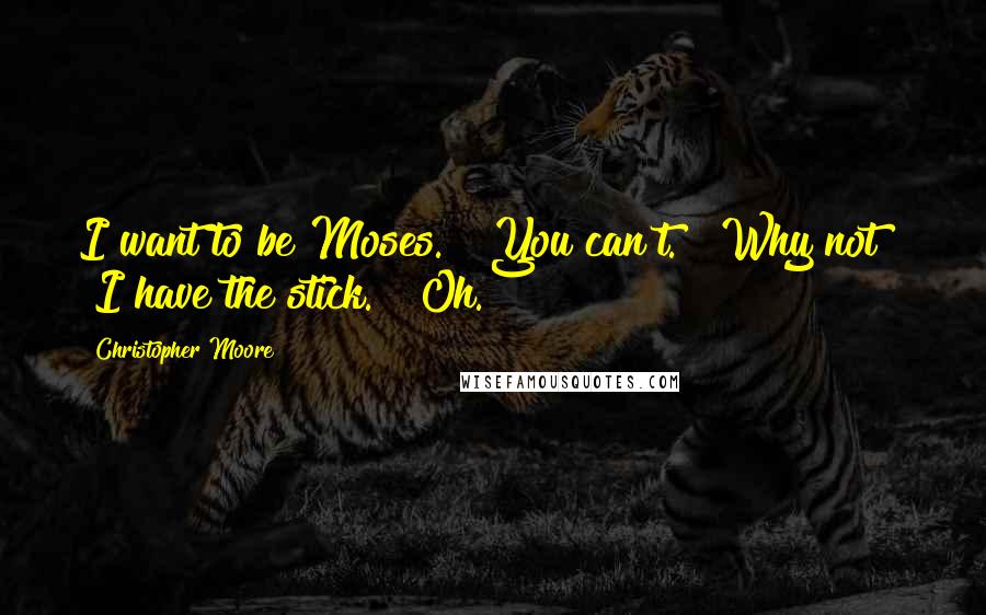 Christopher Moore Quotes: I want to be Moses." "You can't." "Why not?" "I have the stick." "Oh.