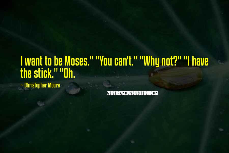 Christopher Moore Quotes: I want to be Moses." "You can't." "Why not?" "I have the stick." "Oh.