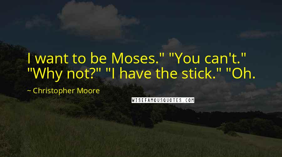 Christopher Moore Quotes: I want to be Moses." "You can't." "Why not?" "I have the stick." "Oh.