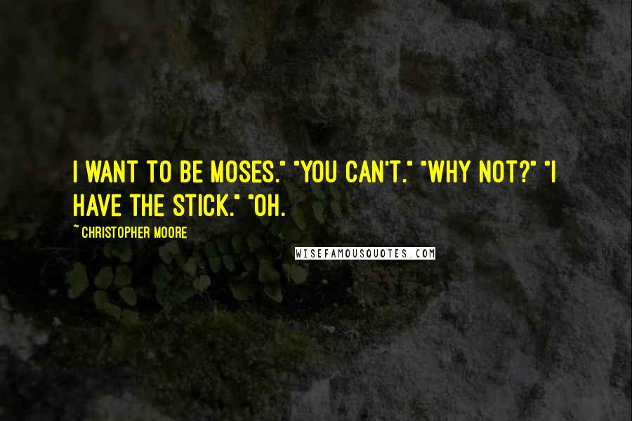 Christopher Moore Quotes: I want to be Moses." "You can't." "Why not?" "I have the stick." "Oh.