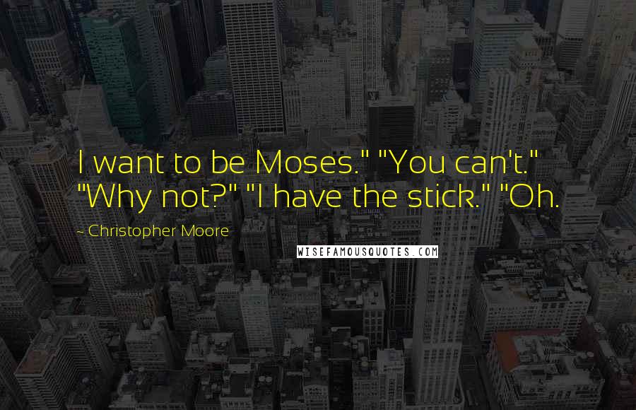 Christopher Moore Quotes: I want to be Moses." "You can't." "Why not?" "I have the stick." "Oh.