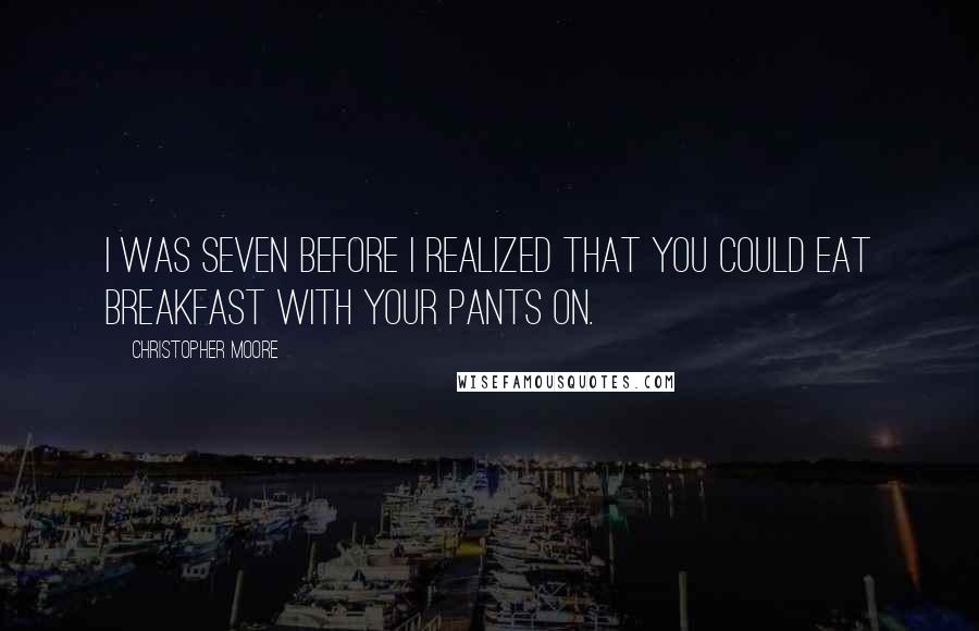 Christopher Moore Quotes: I was seven before I realized that you could eat breakfast with your pants on.