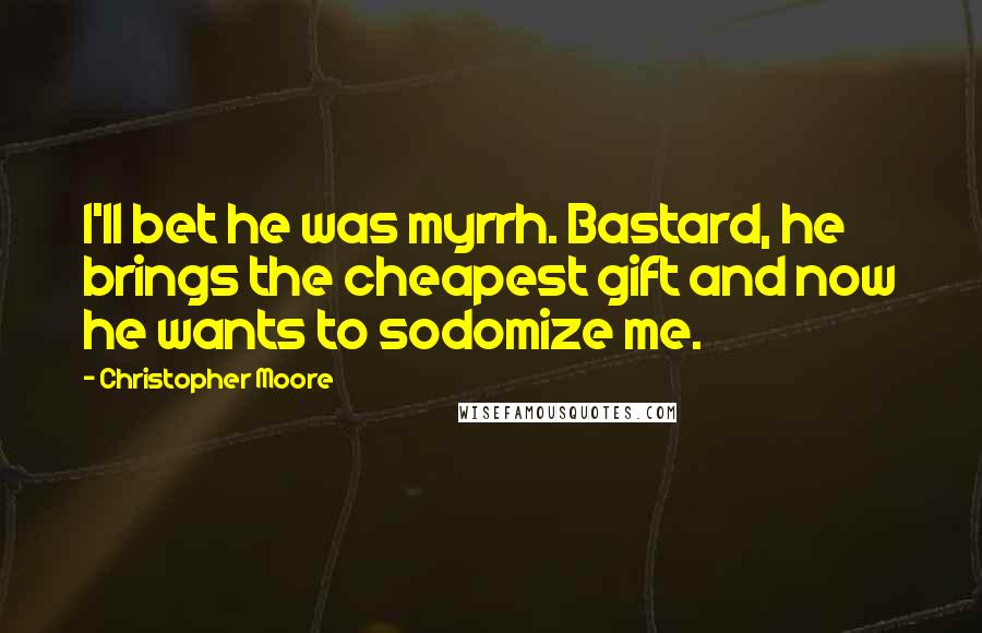 Christopher Moore Quotes: I'll bet he was myrrh. Bastard, he brings the cheapest gift and now he wants to sodomize me.