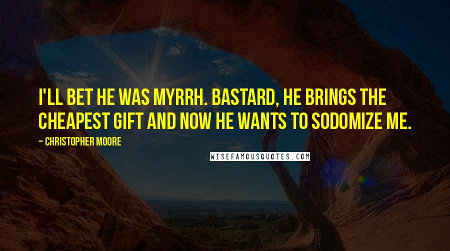 Christopher Moore Quotes: I'll bet he was myrrh. Bastard, he brings the cheapest gift and now he wants to sodomize me.