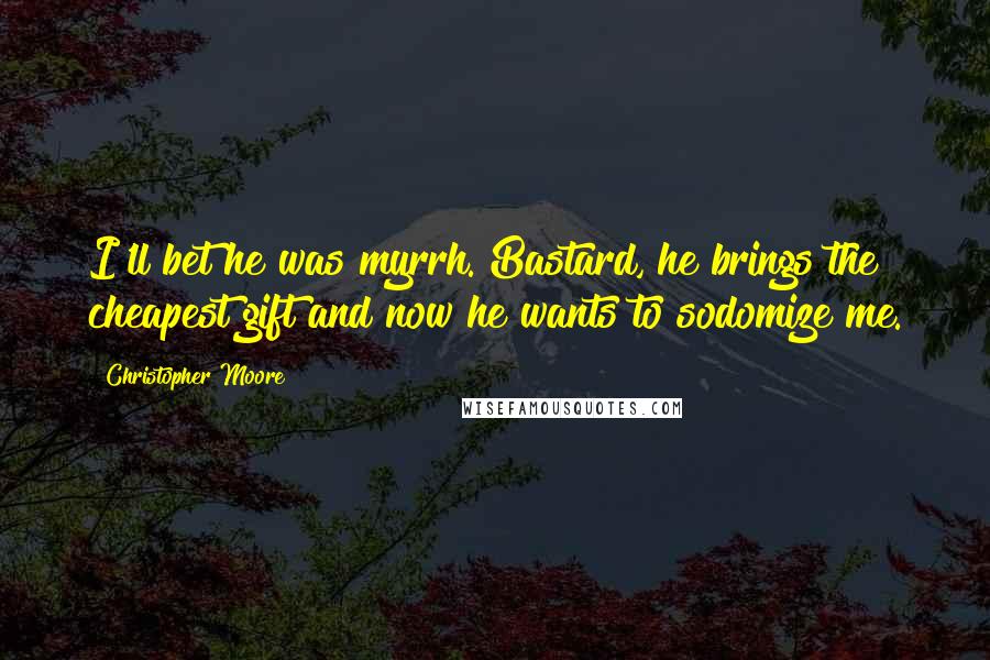 Christopher Moore Quotes: I'll bet he was myrrh. Bastard, he brings the cheapest gift and now he wants to sodomize me.