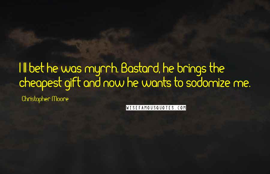 Christopher Moore Quotes: I'll bet he was myrrh. Bastard, he brings the cheapest gift and now he wants to sodomize me.