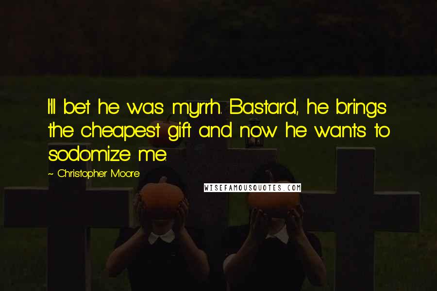 Christopher Moore Quotes: I'll bet he was myrrh. Bastard, he brings the cheapest gift and now he wants to sodomize me.