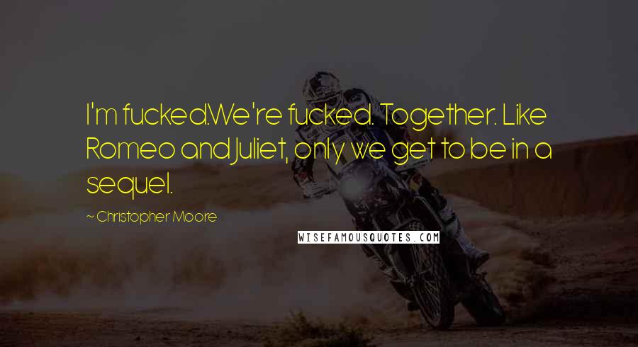 Christopher Moore Quotes: I'm fucked.We're fucked. Together. Like Romeo and Juliet, only we get to be in a sequel.