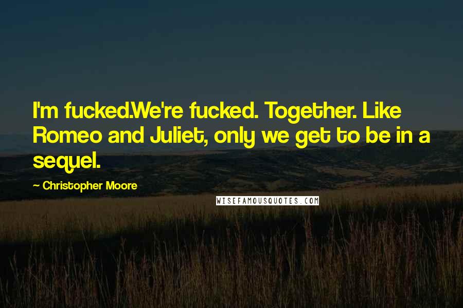 Christopher Moore Quotes: I'm fucked.We're fucked. Together. Like Romeo and Juliet, only we get to be in a sequel.