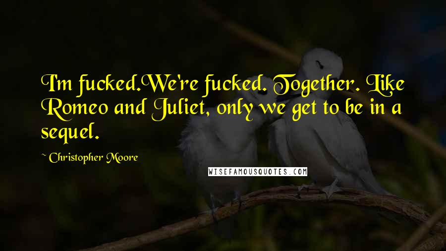 Christopher Moore Quotes: I'm fucked.We're fucked. Together. Like Romeo and Juliet, only we get to be in a sequel.