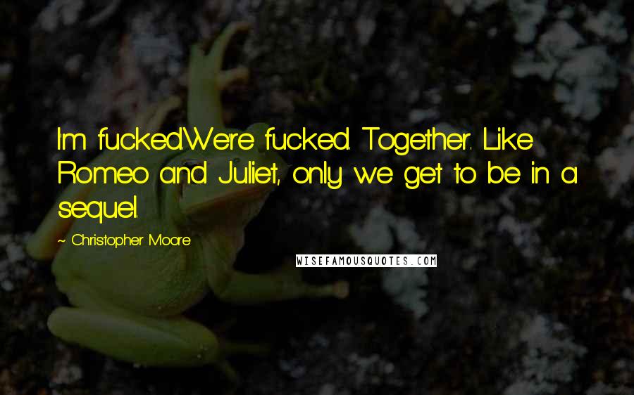 Christopher Moore Quotes: I'm fucked.We're fucked. Together. Like Romeo and Juliet, only we get to be in a sequel.