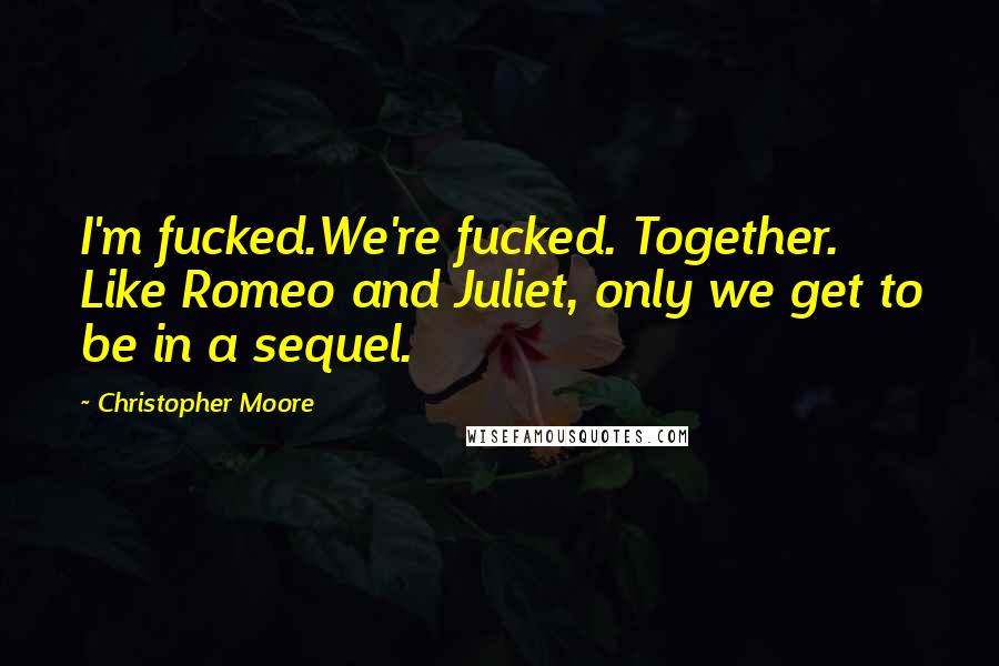 Christopher Moore Quotes: I'm fucked.We're fucked. Together. Like Romeo and Juliet, only we get to be in a sequel.