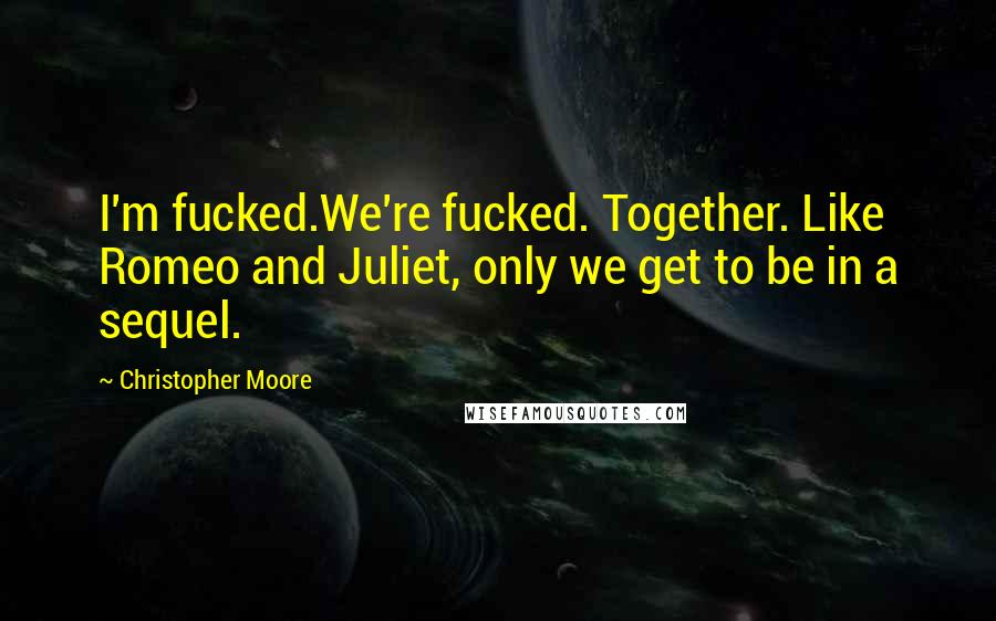 Christopher Moore Quotes: I'm fucked.We're fucked. Together. Like Romeo and Juliet, only we get to be in a sequel.