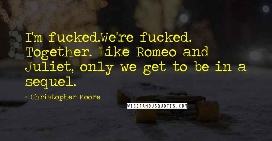 Christopher Moore Quotes: I'm fucked.We're fucked. Together. Like Romeo and Juliet, only we get to be in a sequel.