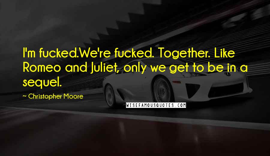 Christopher Moore Quotes: I'm fucked.We're fucked. Together. Like Romeo and Juliet, only we get to be in a sequel.