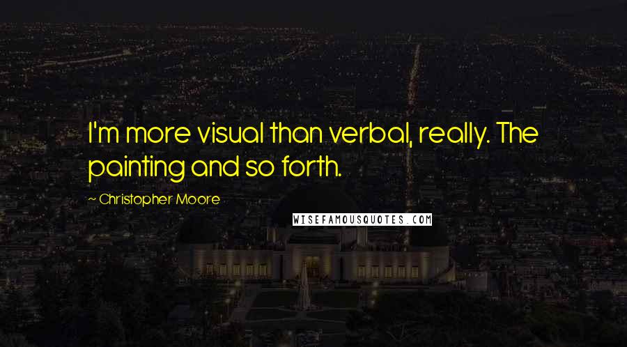 Christopher Moore Quotes: I'm more visual than verbal, really. The painting and so forth.