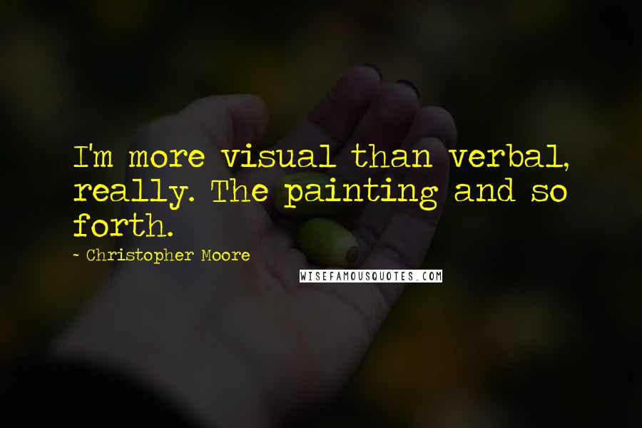 Christopher Moore Quotes: I'm more visual than verbal, really. The painting and so forth.