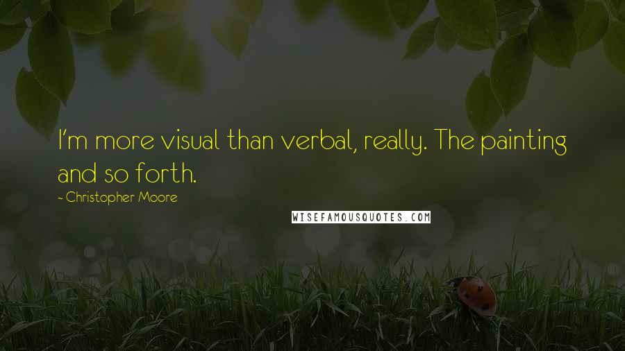 Christopher Moore Quotes: I'm more visual than verbal, really. The painting and so forth.