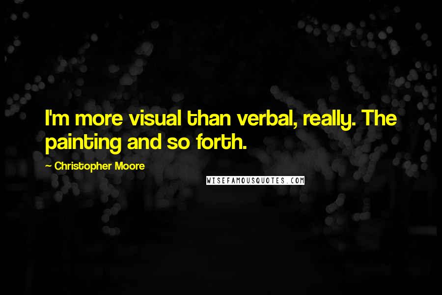 Christopher Moore Quotes: I'm more visual than verbal, really. The painting and so forth.